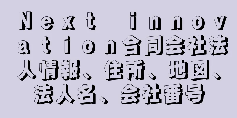 Ｎｅｘｔ　ｉｎｎｏｖａｔｉｏｎ合同会社法人情報、住所、地図、法人名、会社番号