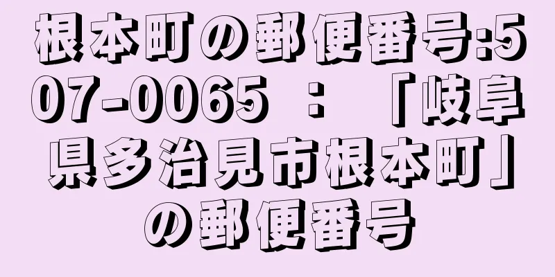 根本町の郵便番号:507-0065 ： 「岐阜県多治見市根本町」の郵便番号