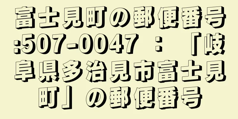 富士見町の郵便番号:507-0047 ： 「岐阜県多治見市富士見町」の郵便番号