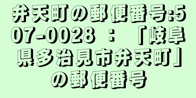 弁天町の郵便番号:507-0028 ： 「岐阜県多治見市弁天町」の郵便番号