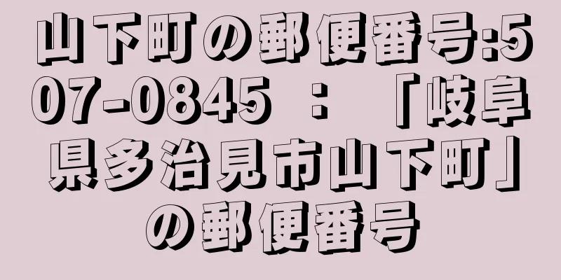 山下町の郵便番号:507-0845 ： 「岐阜県多治見市山下町」の郵便番号