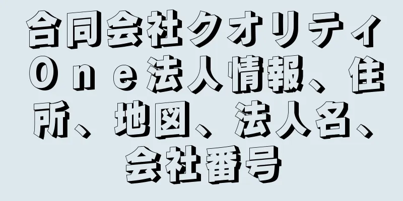 合同会社クオリティＯｎｅ法人情報、住所、地図、法人名、会社番号