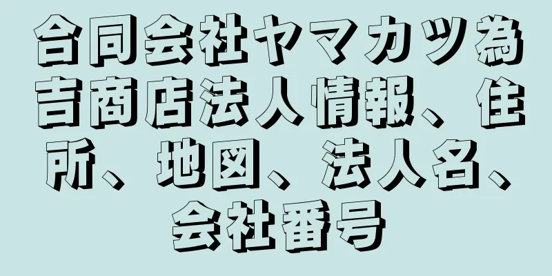 合同会社ヤマカツ為吉商店法人情報、住所、地図、法人名、会社番号