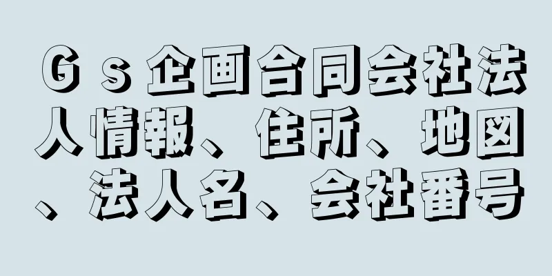 Ｇｓ企画合同会社法人情報、住所、地図、法人名、会社番号