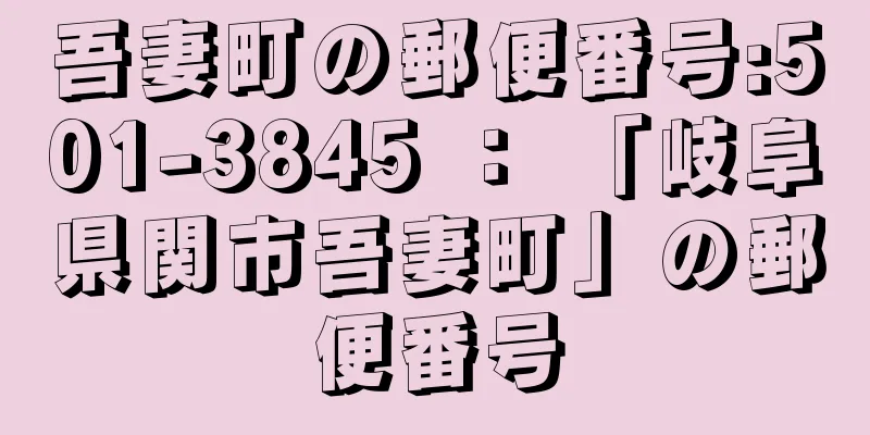 吾妻町の郵便番号:501-3845 ： 「岐阜県関市吾妻町」の郵便番号