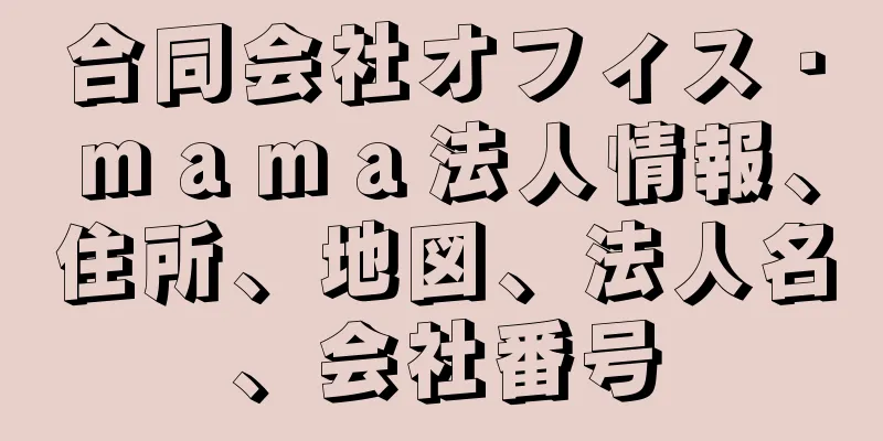 合同会社オフィス・ｍａｍａ法人情報、住所、地図、法人名、会社番号