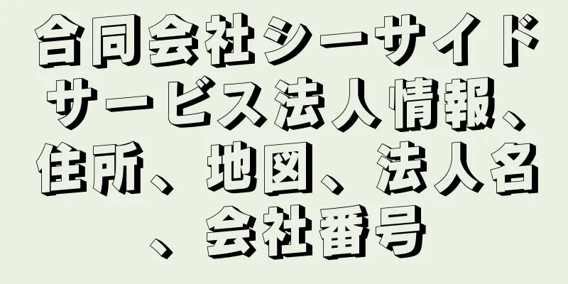 合同会社シーサイドサービス法人情報、住所、地図、法人名、会社番号