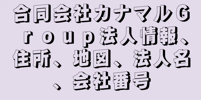 合同会社カナマルＧｒｏｕｐ法人情報、住所、地図、法人名、会社番号