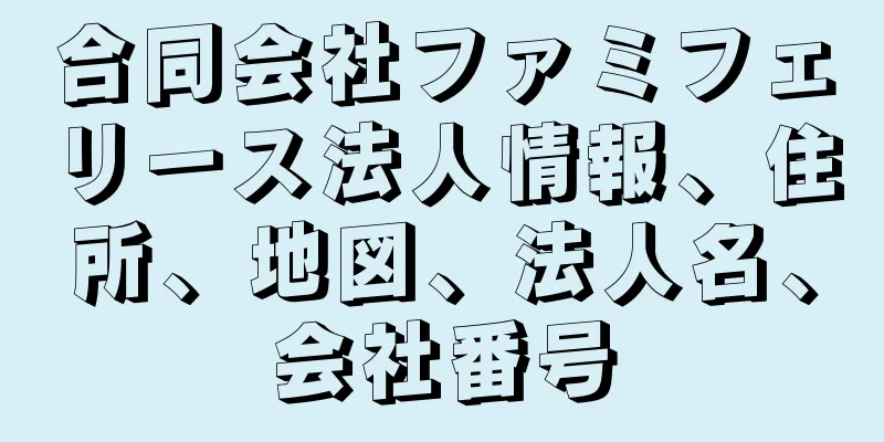合同会社ファミフェリース法人情報、住所、地図、法人名、会社番号