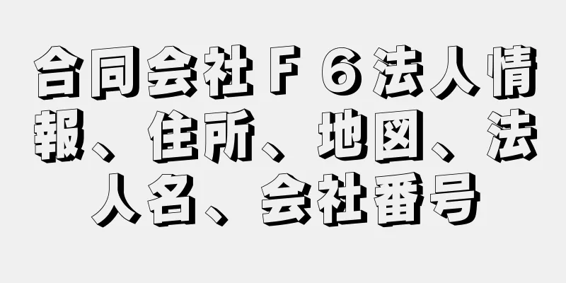 合同会社Ｆ６法人情報、住所、地図、法人名、会社番号