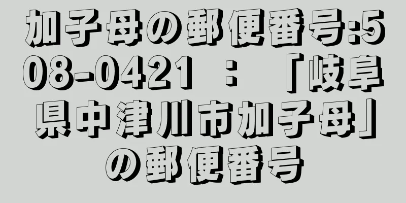 加子母の郵便番号:508-0421 ： 「岐阜県中津川市加子母」の郵便番号