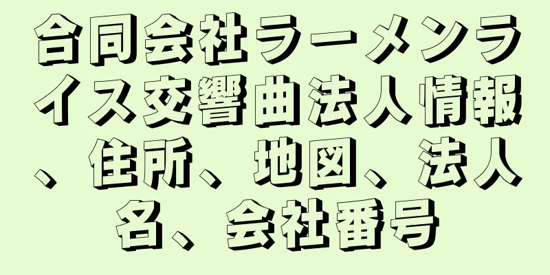 合同会社ラーメンライス交響曲法人情報、住所、地図、法人名、会社番号