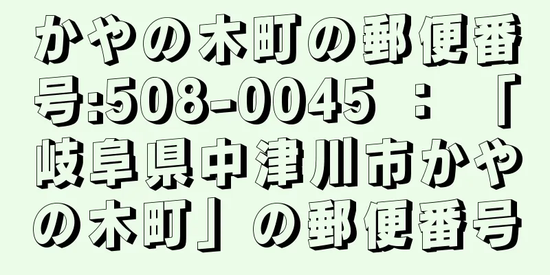 かやの木町の郵便番号:508-0045 ： 「岐阜県中津川市かやの木町」の郵便番号