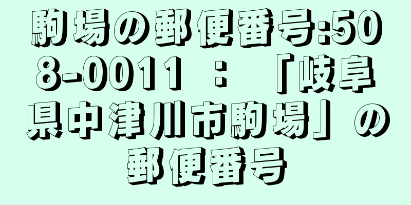 駒場の郵便番号:508-0011 ： 「岐阜県中津川市駒場」の郵便番号