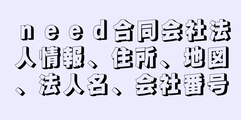 ｎｅｅｄ合同会社法人情報、住所、地図、法人名、会社番号