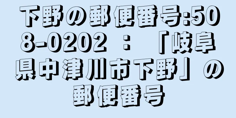 下野の郵便番号:508-0202 ： 「岐阜県中津川市下野」の郵便番号