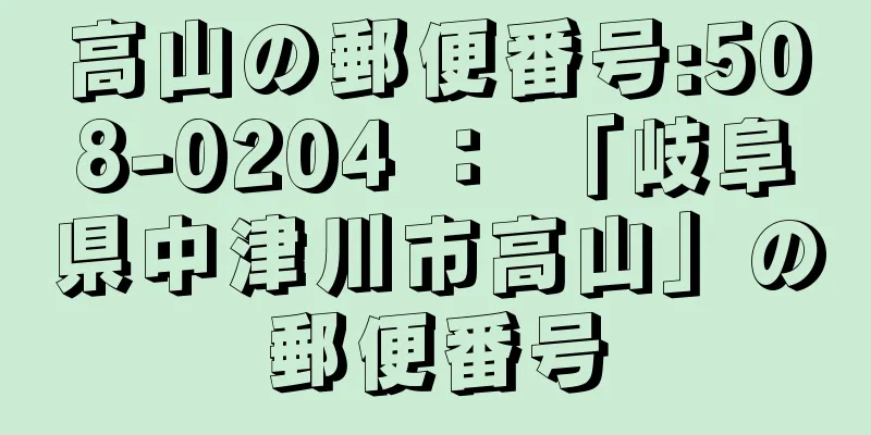 高山の郵便番号:508-0204 ： 「岐阜県中津川市高山」の郵便番号