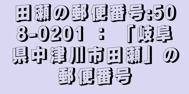 田瀬の郵便番号:508-0201 ： 「岐阜県中津川市田瀬」の郵便番号