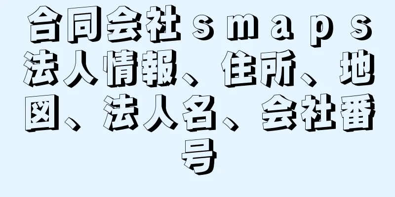 合同会社ｓｍａｐｓ法人情報、住所、地図、法人名、会社番号