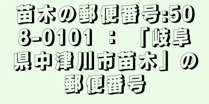 苗木の郵便番号:508-0101 ： 「岐阜県中津川市苗木」の郵便番号