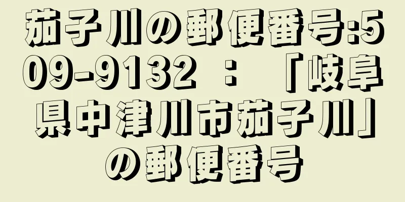 茄子川の郵便番号:509-9132 ： 「岐阜県中津川市茄子川」の郵便番号