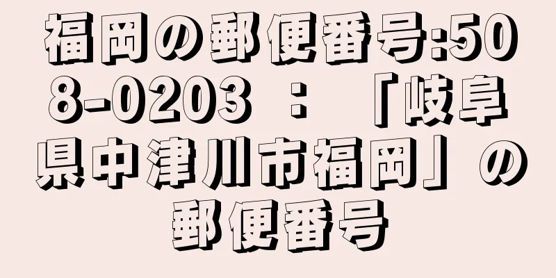 福岡の郵便番号:508-0203 ： 「岐阜県中津川市福岡」の郵便番号