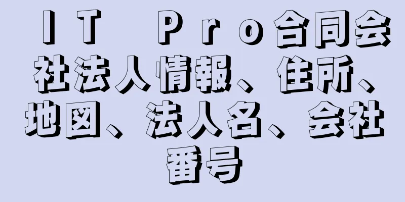 ＩＴ　Ｐｒｏ合同会社法人情報、住所、地図、法人名、会社番号