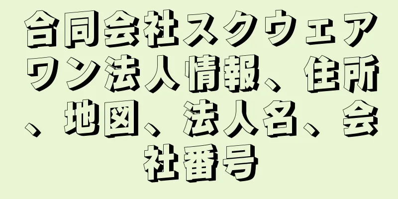 合同会社スクウェアワン法人情報、住所、地図、法人名、会社番号