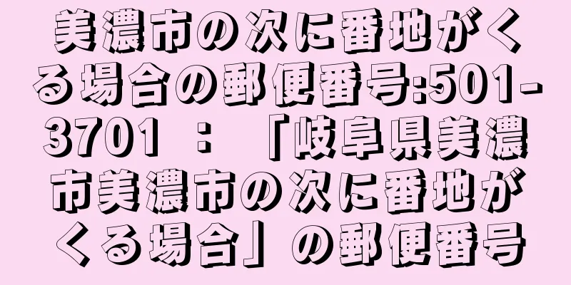美濃市の次に番地がくる場合の郵便番号:501-3701 ： 「岐阜県美濃市美濃市の次に番地がくる場合」の郵便番号