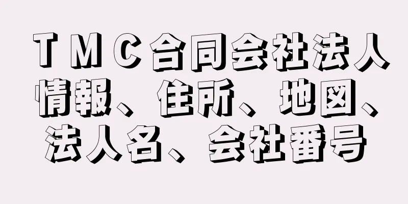 ＴＭＣ合同会社法人情報、住所、地図、法人名、会社番号