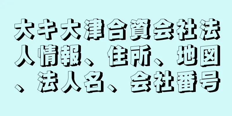 大キ大津合資会社法人情報、住所、地図、法人名、会社番号