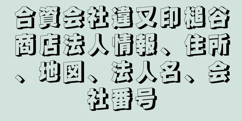 合資会社違又印槌谷商店法人情報、住所、地図、法人名、会社番号