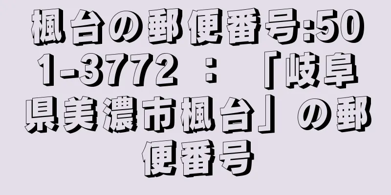 楓台の郵便番号:501-3772 ： 「岐阜県美濃市楓台」の郵便番号