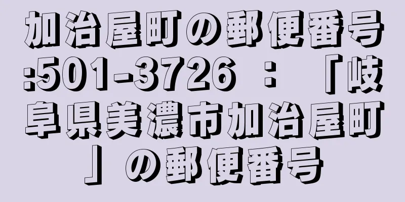 加治屋町の郵便番号:501-3726 ： 「岐阜県美濃市加治屋町」の郵便番号