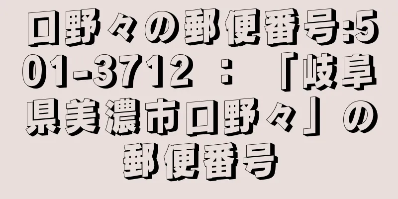 口野々の郵便番号:501-3712 ： 「岐阜県美濃市口野々」の郵便番号