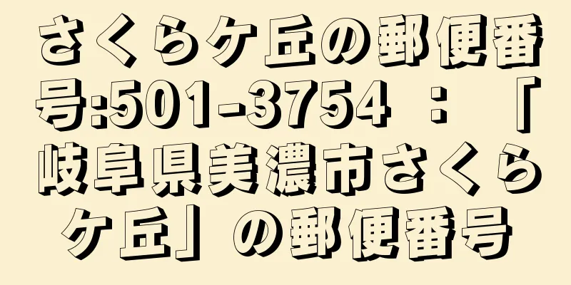 さくらケ丘の郵便番号:501-3754 ： 「岐阜県美濃市さくらケ丘」の郵便番号