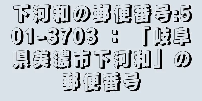 下河和の郵便番号:501-3703 ： 「岐阜県美濃市下河和」の郵便番号