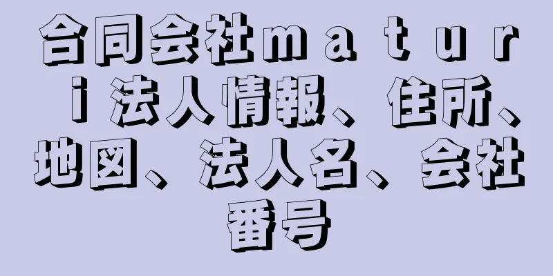 合同会社ｍａｔｕｒｉ法人情報、住所、地図、法人名、会社番号