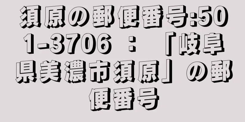 須原の郵便番号:501-3706 ： 「岐阜県美濃市須原」の郵便番号