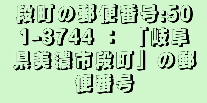 段町の郵便番号:501-3744 ： 「岐阜県美濃市段町」の郵便番号