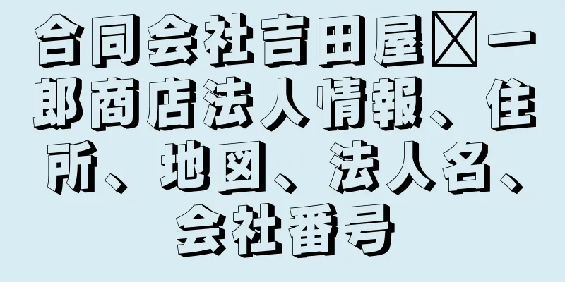 合同会社吉田屋祐一郎商店法人情報、住所、地図、法人名、会社番号