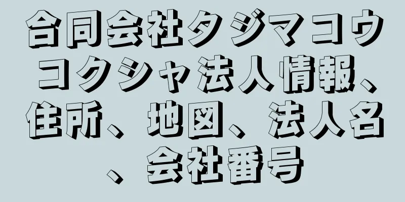 合同会社タジマコウコクシャ法人情報、住所、地図、法人名、会社番号
