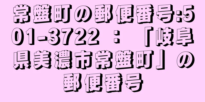 常盤町の郵便番号:501-3722 ： 「岐阜県美濃市常盤町」の郵便番号