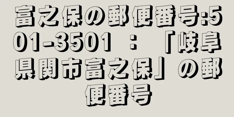 富之保の郵便番号:501-3501 ： 「岐阜県関市富之保」の郵便番号