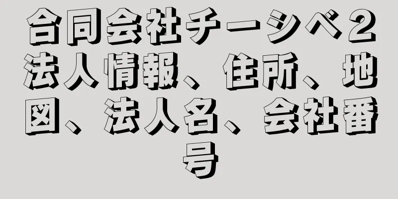 合同会社チーシベ２法人情報、住所、地図、法人名、会社番号