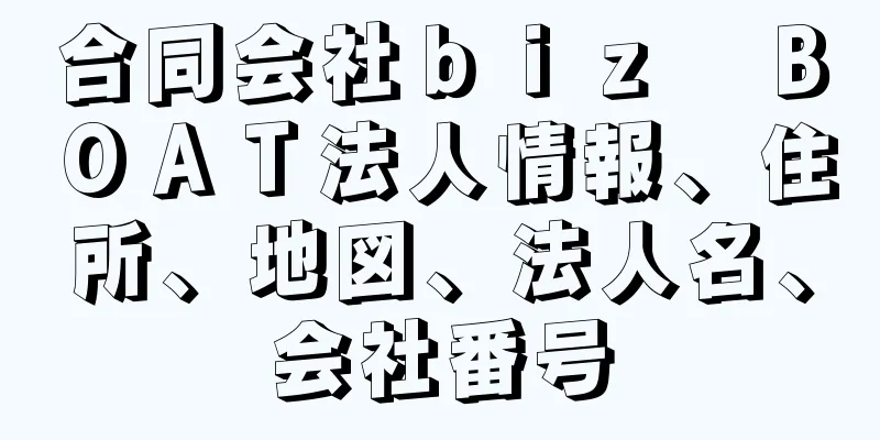 合同会社ｂｉｚ　ＢＯＡＴ法人情報、住所、地図、法人名、会社番号