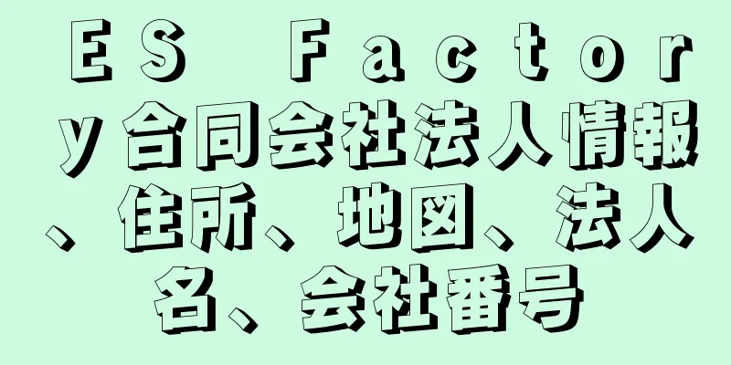 ＥＳ　Ｆａｃｔｏｒｙ合同会社法人情報、住所、地図、法人名、会社番号