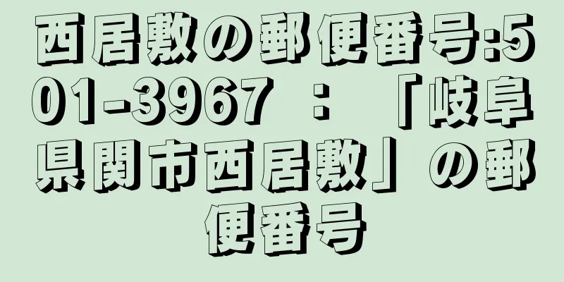 西居敷の郵便番号:501-3967 ： 「岐阜県関市西居敷」の郵便番号