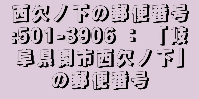 西欠ノ下の郵便番号:501-3906 ： 「岐阜県関市西欠ノ下」の郵便番号