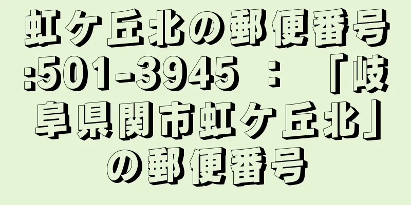 虹ケ丘北の郵便番号:501-3945 ： 「岐阜県関市虹ケ丘北」の郵便番号